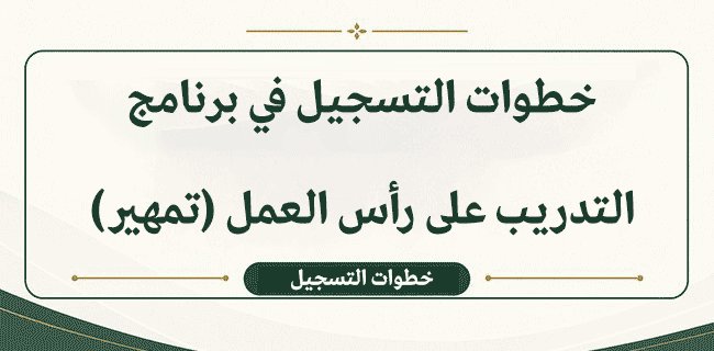 الدليل الشامل لبرنامج التدريب على رأس العمل (تمهير): الشروط، المزايا، خطوات التسجيل، وطريقة إصدار الشهادة