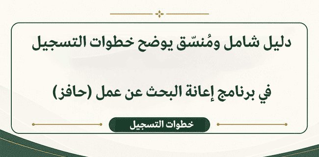 دليل شامل ومُنسّق يوضح خطوات التسجيل في برنامج إعانة البحث عن عمل (حافز)