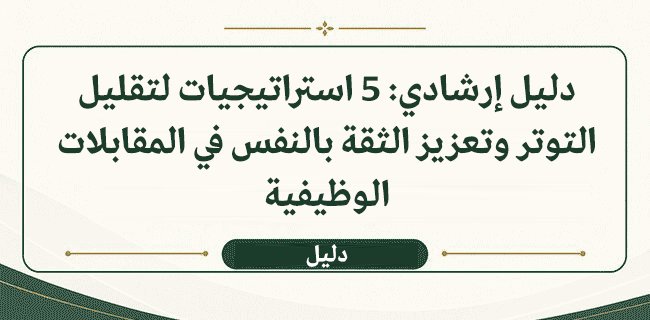 دليل إرشادي: 5 استراتيجيات لتقليل التوتر وتعزيز الثقة بالنفس في المقابلات الوظيفية