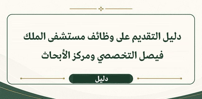 دليل التقديم على وظائف مستشفى الملك فيصل التخصصي ومركز الأبحاث
